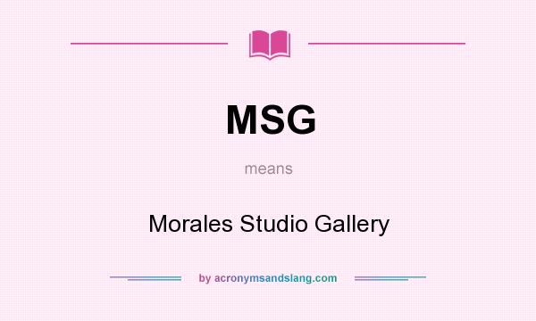 What does MSG mean? It stands for Morales Studio Gallery
