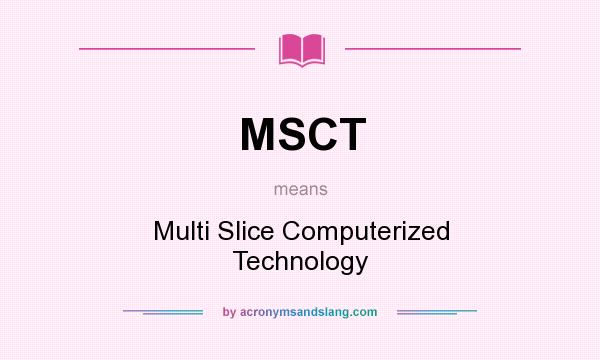 What does MSCT mean? It stands for Multi Slice Computerized Technology