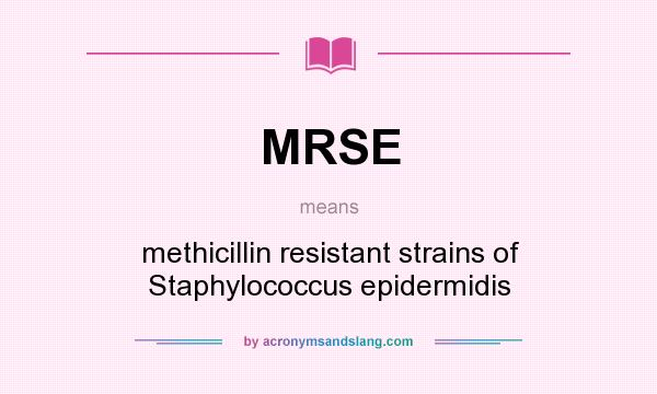What does MRSE mean? It stands for methicillin resistant strains of Staphylococcus epidermidis