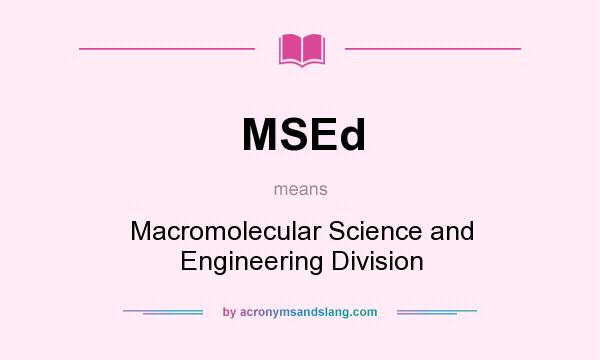 What does MSEd mean? It stands for Macromolecular Science and Engineering Division