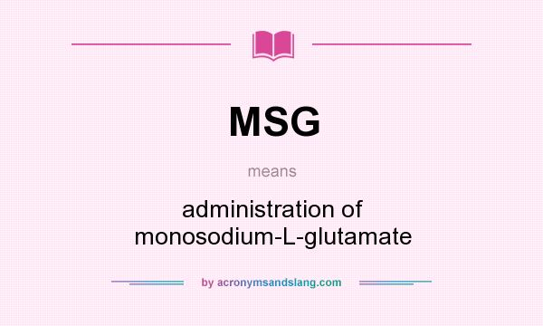 What does MSG mean? It stands for administration of monosodium-L-glutamate