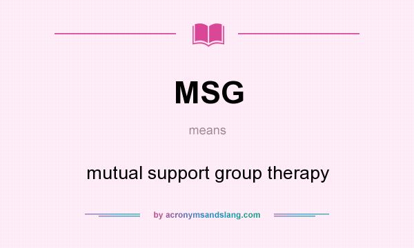 What does MSG mean? It stands for mutual support group therapy