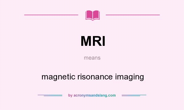What does MRI mean? It stands for magnetic risonance imaging