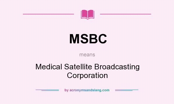 What does MSBC mean? It stands for Medical Satellite Broadcasting Corporation