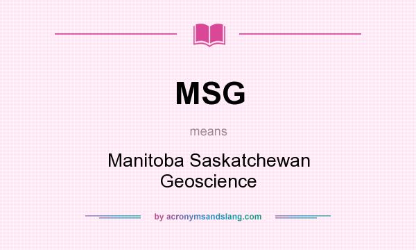 What does MSG mean? It stands for Manitoba Saskatchewan Geoscience