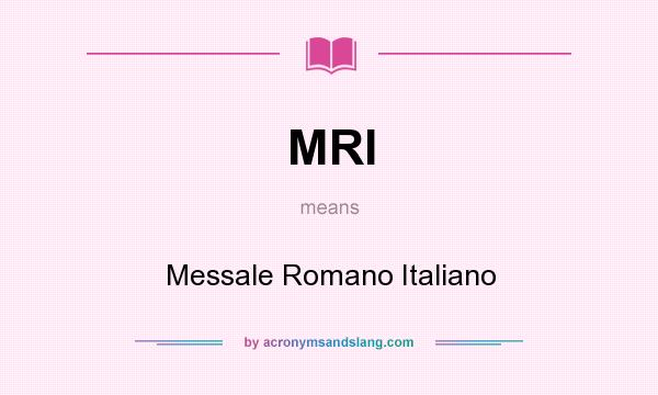 What does MRI mean? It stands for Messale Romano Italiano