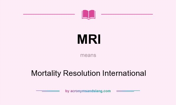 What does MRI mean? It stands for Mortality Resolution International