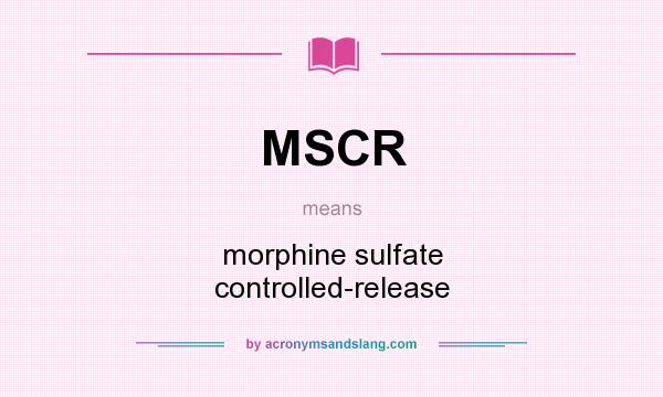 What does MSCR mean? It stands for morphine sulfate controlled-release