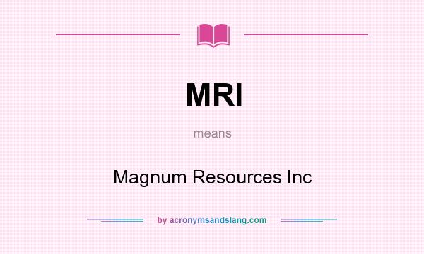 What does MRI mean? It stands for Magnum Resources Inc