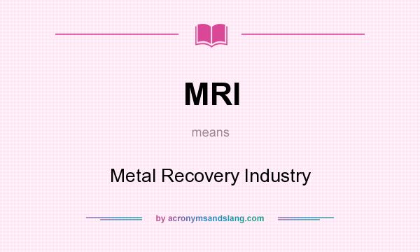 What does MRI mean? It stands for Metal Recovery Industry