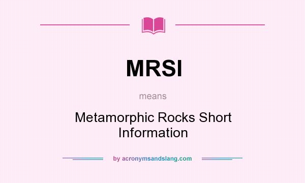 What does MRSI mean? It stands for Metamorphic Rocks Short Information