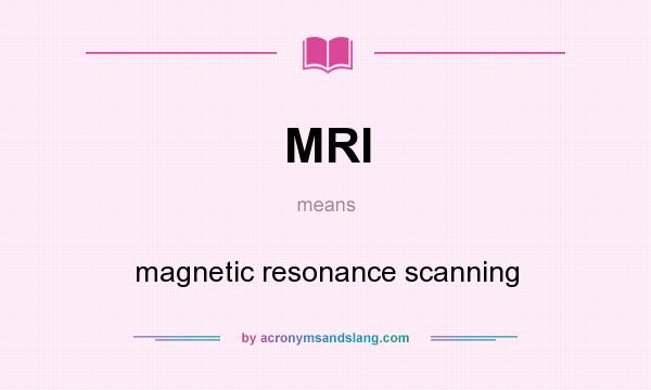 What does MRI mean? It stands for magnetic resonance scanning