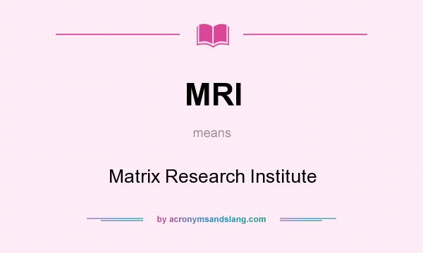 What does MRI mean? It stands for Matrix Research Institute