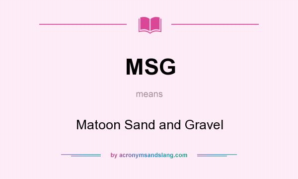 What does MSG mean? It stands for Matoon Sand and Gravel