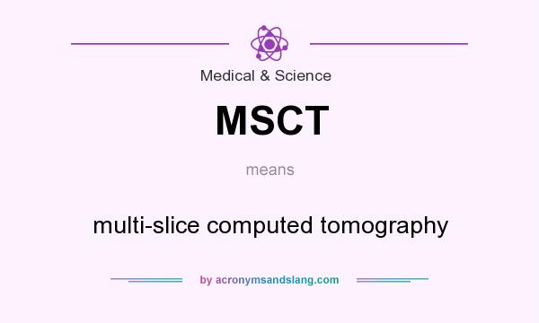 What does MSCT mean? It stands for multi-slice computed tomography