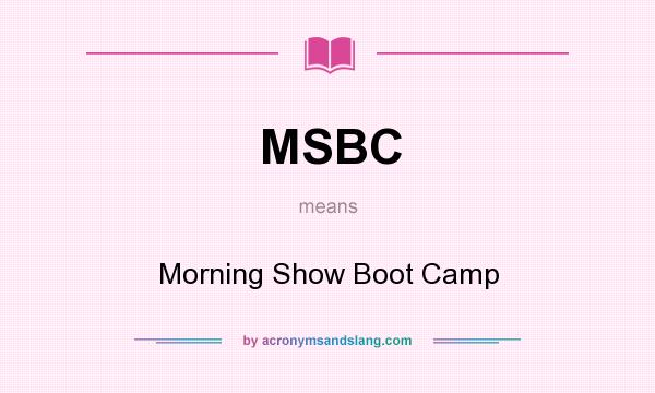 What does MSBC mean? It stands for Morning Show Boot Camp