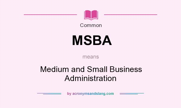 What does MSBA mean? It stands for Medium and Small Business Administration