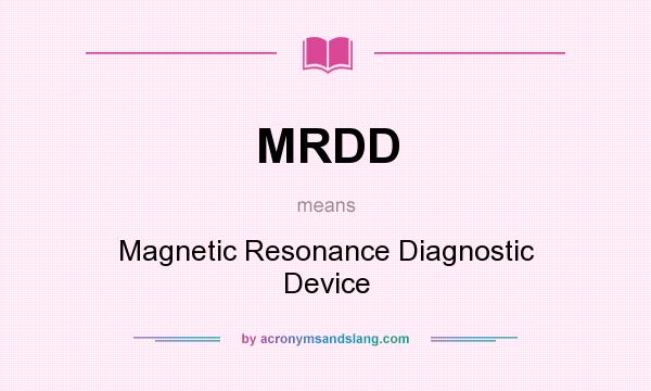 What does MRDD mean? It stands for Magnetic Resonance Diagnostic Device