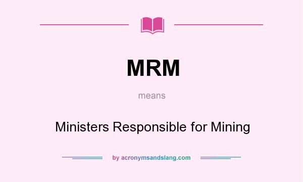 What does MRM mean? It stands for Ministers Responsible for Mining