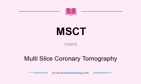 What does MSCT mean? It stands for Multi Slice Coronary Tomography