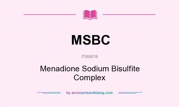 What does MSBC mean? It stands for Menadione Sodium Bisulfite Complex