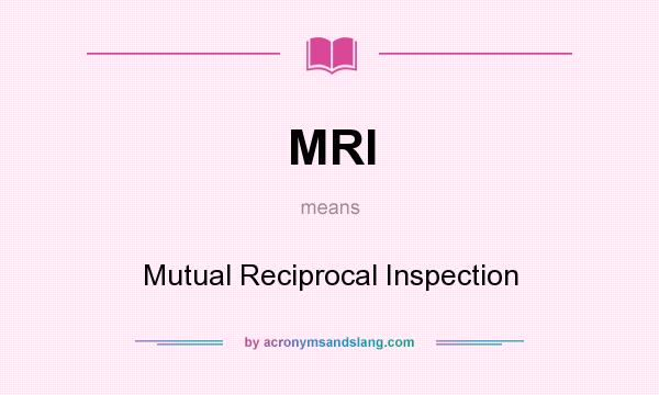 What does MRI mean? It stands for Mutual Reciprocal Inspection