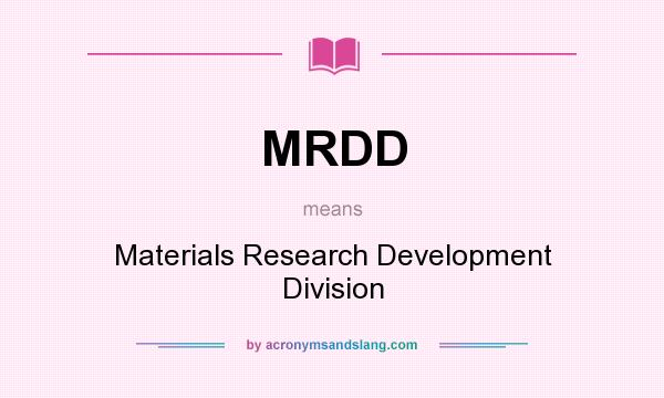 What does MRDD mean? It stands for Materials Research Development Division