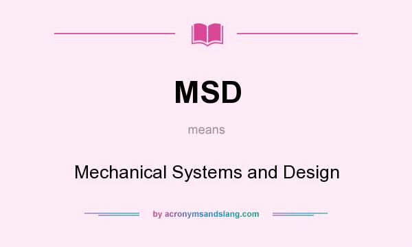 What does MSD mean? It stands for Mechanical Systems and Design