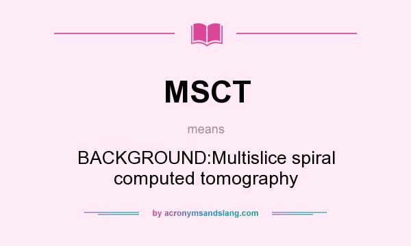 What does MSCT mean? It stands for BACKGROUND:Multislice spiral computed tomography