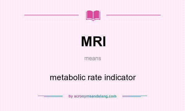 What does MRI mean? It stands for metabolic rate indicator
