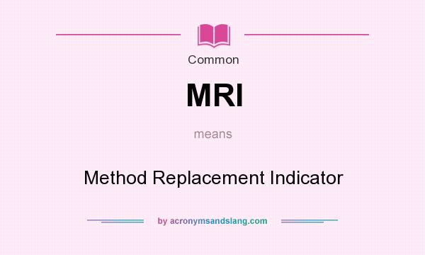 What does MRI mean? It stands for Method Replacement Indicator