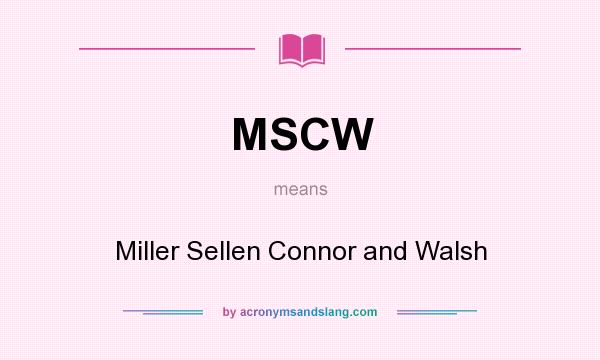 What does MSCW mean? It stands for Miller Sellen Connor and Walsh