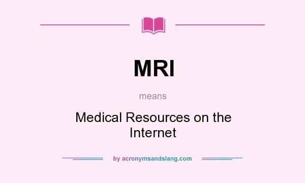 What does MRI mean? It stands for Medical Resources on the Internet