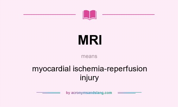 What does MRI mean? It stands for myocardial ischemia-reperfusion injury
