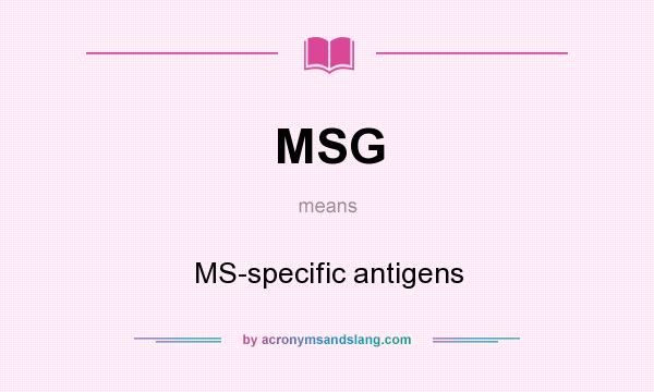 What does MSG mean? It stands for MS-specific antigens