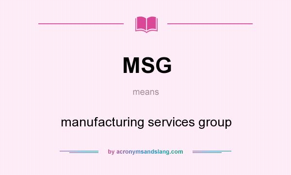 What does MSG mean? It stands for manufacturing services group