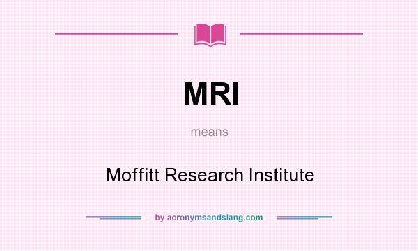 What does MRI mean? It stands for Moffitt Research Institute