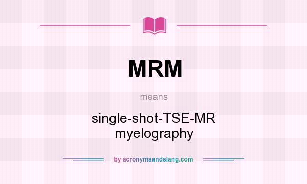 What does MRM mean? It stands for single-shot-TSE-MR myelography