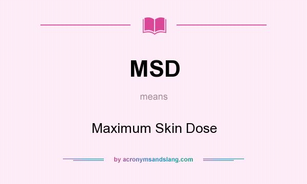 What does MSD mean? It stands for Maximum Skin Dose