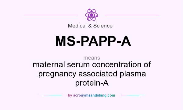 What does MS-PAPP-A mean? It stands for maternal serum concentration of pregnancy associated plasma protein-A