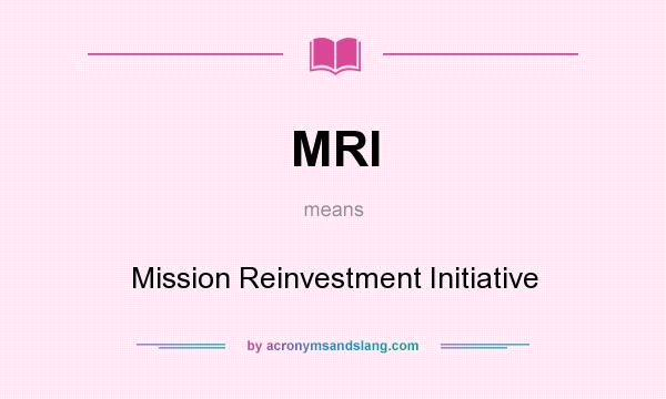 What does MRI mean? It stands for Mission Reinvestment Initiative