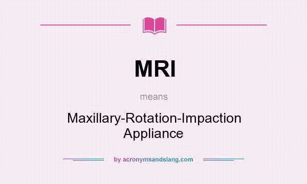 What does MRI mean? It stands for Maxillary-Rotation-Impaction Appliance