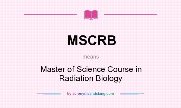 What does MSCRB mean? It stands for Master of Science Course in Radiation Biology