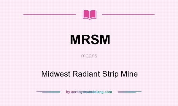 What does MRSM mean? It stands for Midwest Radiant Strip Mine