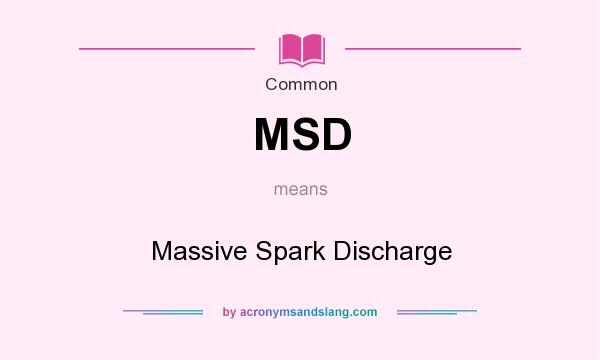 What does MSD mean? It stands for Massive Spark Discharge