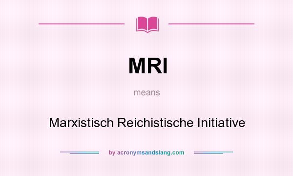 What does MRI mean? It stands for Marxistisch Reichistische Initiative