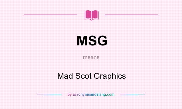What does MSG mean? It stands for Mad Scot Graphics
