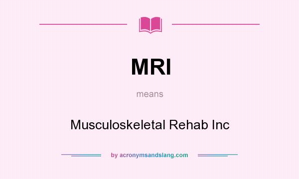 What does MRI mean? It stands for Musculoskeletal Rehab Inc