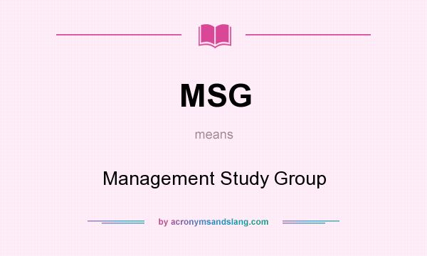 What does MSG mean? It stands for Management Study Group