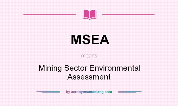 What does MSEA mean? It stands for Mining Sector Environmental Assessment